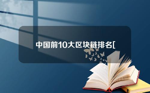 中国前10大区块链排名[权威区块链行业排行榜]