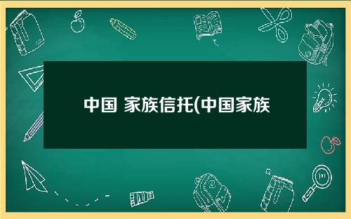 中国 家族信托(中国家族信托的起源与发展)