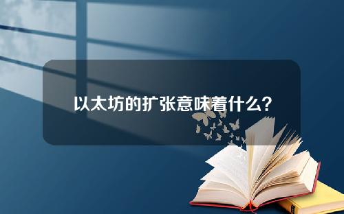 以太坊的扩张意味着什么？以太坊扩张的流行解释