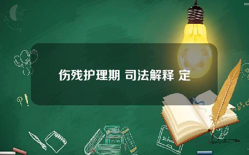 伤残护理期 司法解释 定残后护理期限的确定