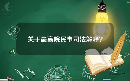 关于最高院民事司法解释？关于最高院民事司法解释最新