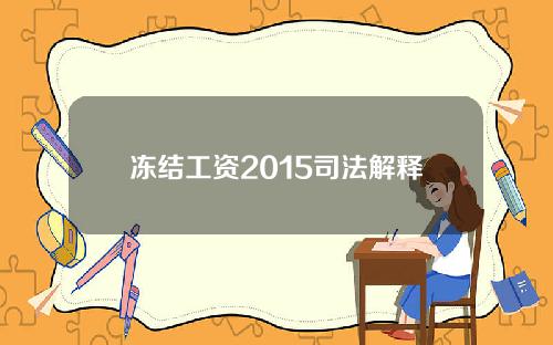 冻结工资2015司法解释？关于冻结工资的法律规定