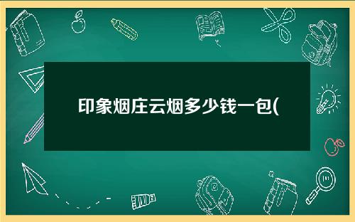 印象烟庄云烟多少钱一包(印象烟庄云烟多少钱一包大重九)