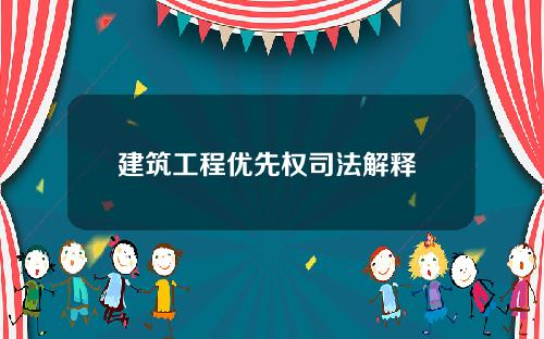 建筑工程优先权司法解释 建筑工程优先权司法解释(一)