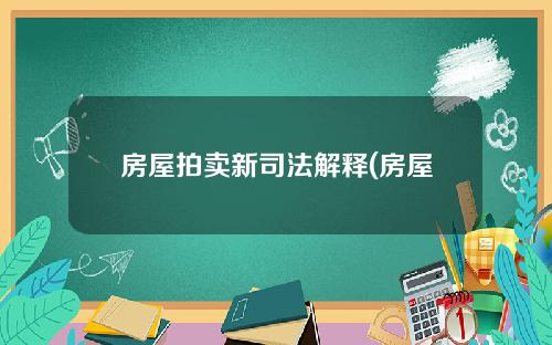 房屋拍卖新司法解释(房屋拍卖新司法解释全文)