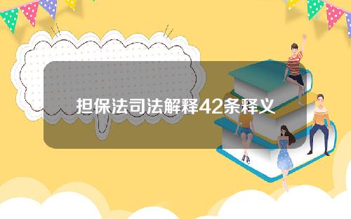 担保法司法解释42条释义？担保法司法解释44条释义