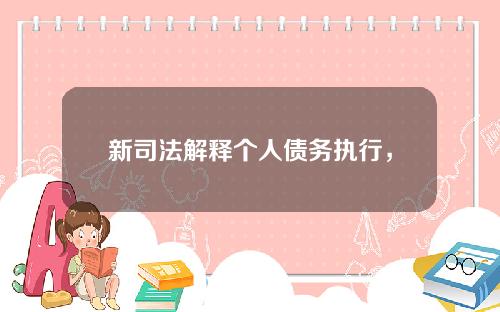 新司法解释个人债务执行，新司法解释个人债务执行情况