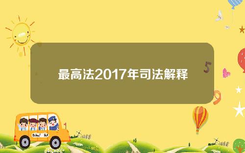 最高法2017年司法解释 最高法2017年司法解释全文