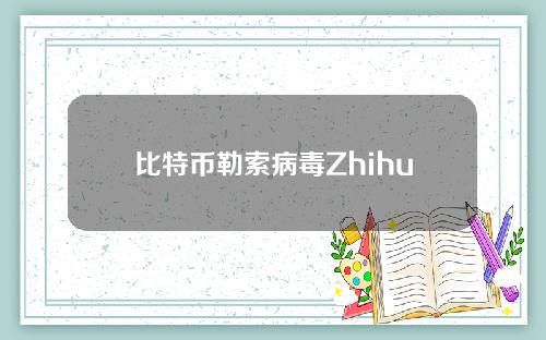 比特币勒索病毒Zhihu(比特币勒索病毒Zhihu新闻)
