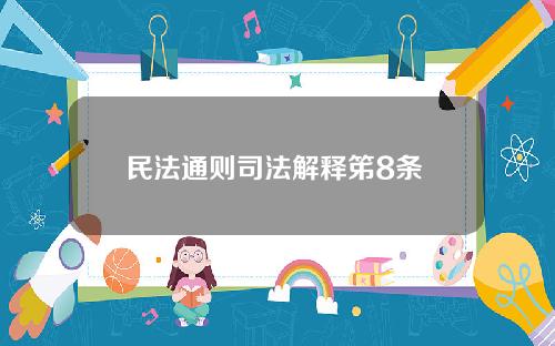 民法通则司法解释笫8条 民法总则 司法解释