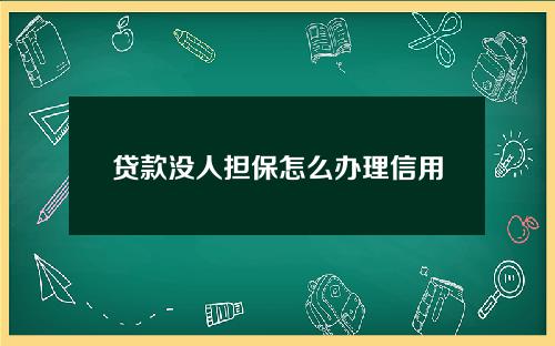 贷款没人担保怎么办理信用卡(贷款没人担保怎么办理信用卡呢)