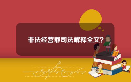 非法经营罪司法解释全文？非法经营罪司法解释全文最新