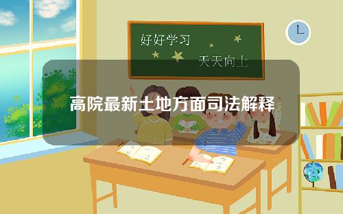 高院最新土地方面司法解释，高院最新土地方面司法解释全文