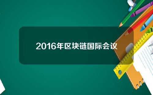 2016年区块链国际会议(2020国际区块链展览会)