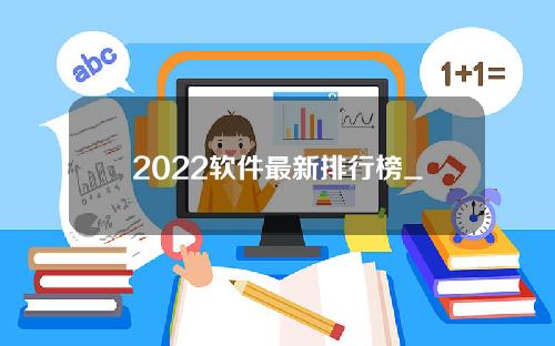 2022软件最新排行榜_软件排行榜2021