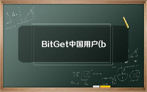 BitGet中国用户(bit账号)