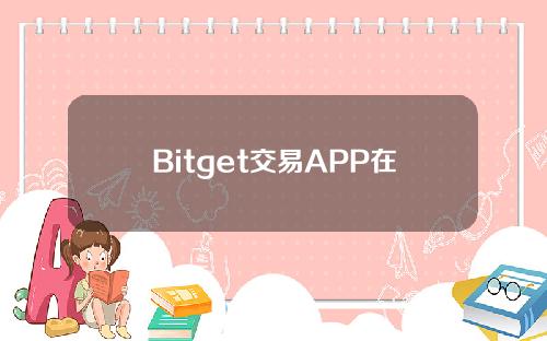 Bitget交易APP在线注册(bitget交易平台app下载)