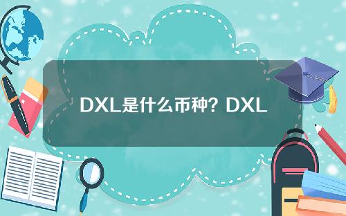 DXL是什么币种？DXL币官网总量和发行时间介绍