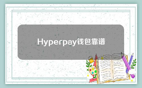 Hyperpay钱包靠谱吗？Hyperpay到底是什么样的？