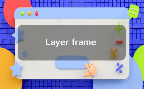 Layer frame [layer upon layer]