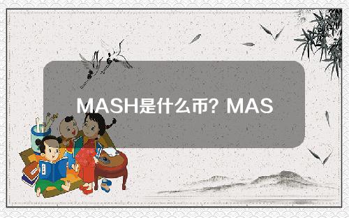 MASH是什么币？MASH币官网总量和上线交易平台介绍