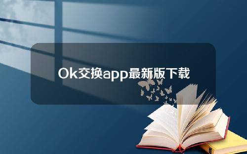 Ok交换app最新版下载_ok交换平台app官网版下载