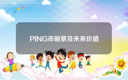 PING币前景及未来价值分析_ping是什么意思