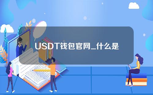 USDT钱包官网_什么是usdt钱包地址V6.2.24