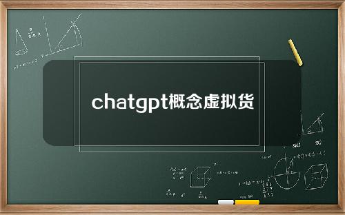 chatgpt概念虚拟货币 火爆全网的ChatGPT到底是什么？谷歌为何最紧张？