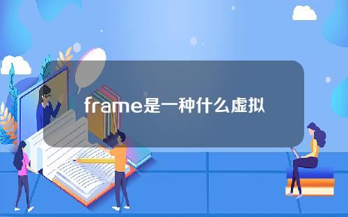 frame是一种什么虚拟货币(frame是什么意思中文翻译是什么意思啊了)