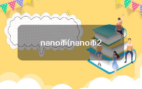 nano币(nano币2021年是否能暴涨)