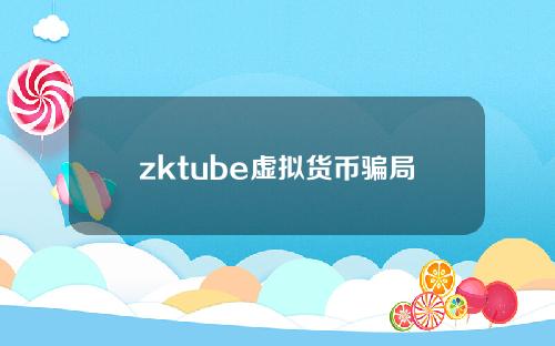 zktube虚拟货币骗局