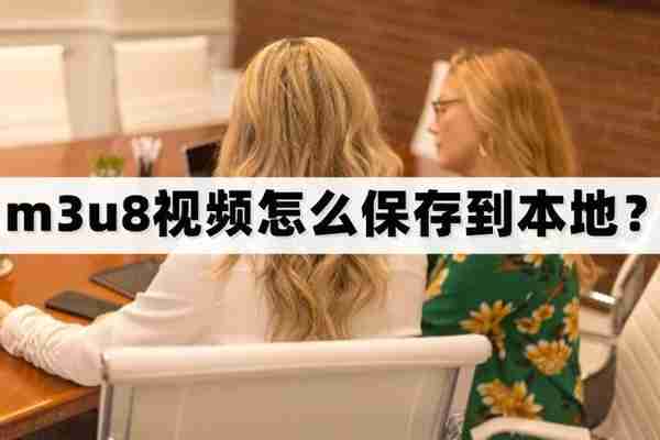 M3u8视频怎么保存到本地？教你两个m3u8视频的保存方法